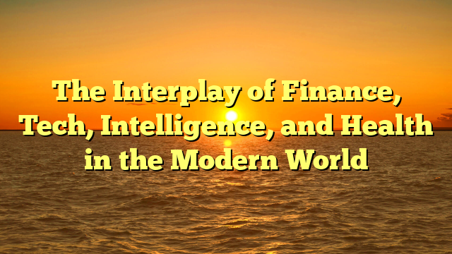 The Interplay of Finance, Tech, Intelligence, and Health in the Modern World
