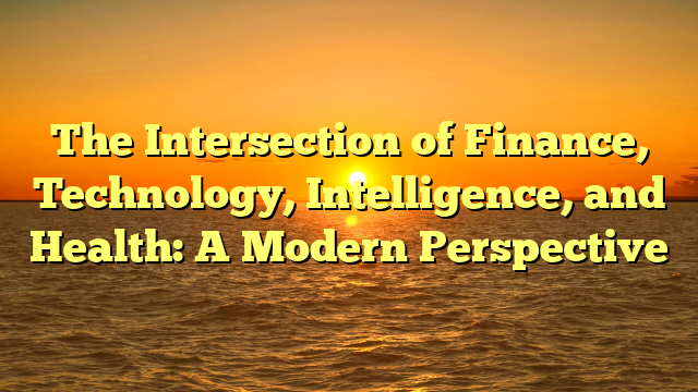 The Intersection of Finance, Technology, Intelligence, and Health: A Modern Perspective