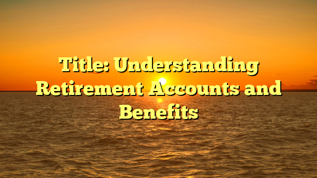 Title: Understanding Retirement Accounts and Benefits