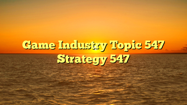 Game Industry Topic 547 Strategy 547