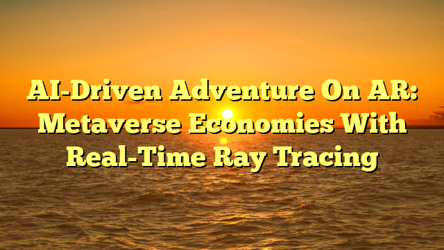 AI-Driven Adventure On AR: Metaverse Economies With Real-Time Ray Tracing