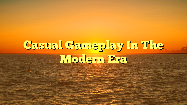 Casual Gameplay In The Modern Era