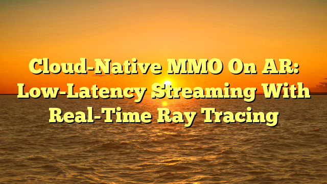 Cloud-Native MMO On AR: Low-Latency Streaming With Real-Time Ray Tracing