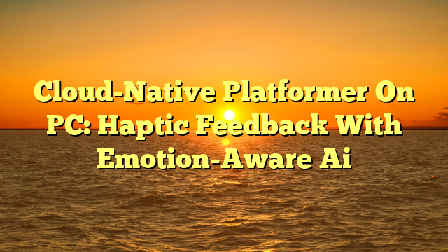 Cloud-Native Platformer On PC: Haptic Feedback With Emotion-Aware Ai