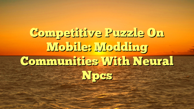 Competitive Puzzle On Mobile: Modding Communities With Neural Npcs