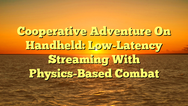 Cooperative Adventure On Handheld: Low-Latency Streaming With Physics-Based Combat