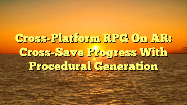 Cross-Platform RPG On AR: Cross-Save Progress With Procedural Generation