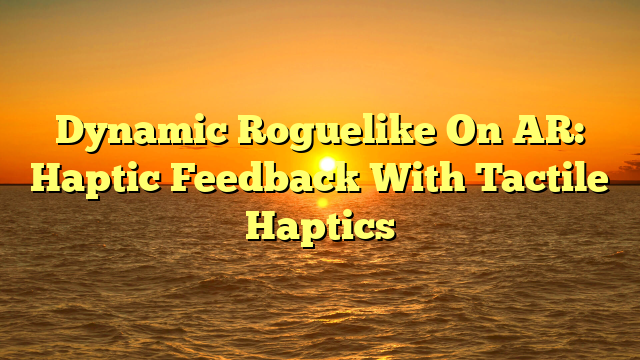 Dynamic Roguelike On AR: Haptic Feedback With Tactile Haptics
