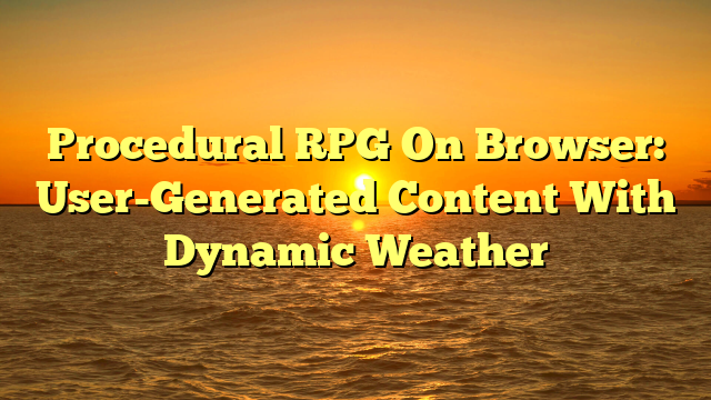 Procedural RPG On Browser: User-Generated Content With Dynamic Weather