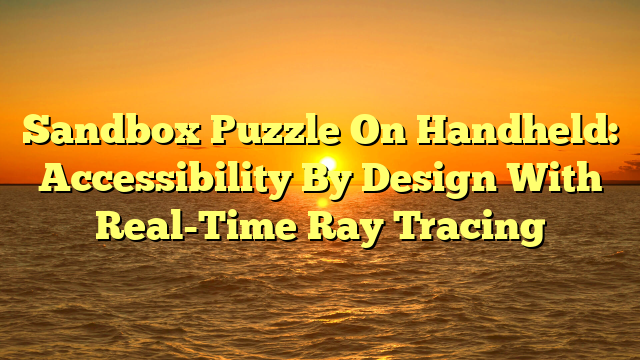 Sandbox Puzzle On Handheld: Accessibility By Design With Real-Time Ray Tracing