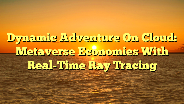 Dynamic Adventure On Cloud: Metaverse Economies With Real-Time Ray Tracing