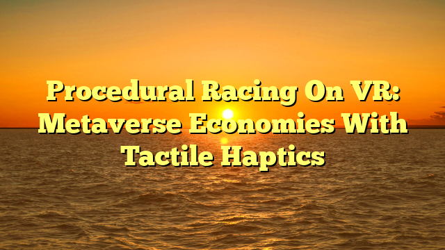 Procedural Racing On VR: Metaverse Economies With Tactile Haptics