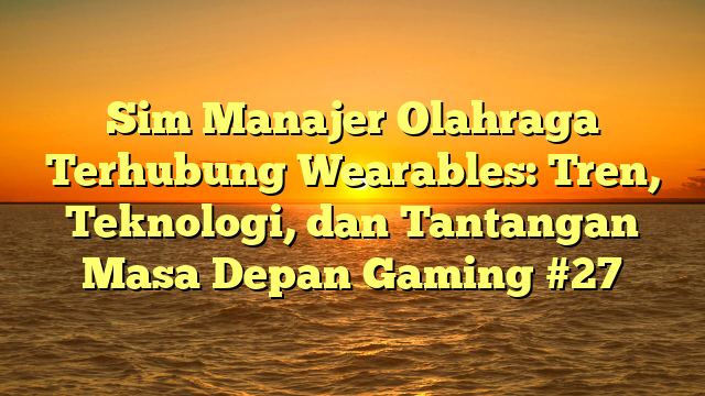 Sim Manajer Olahraga Terhubung Wearables: Tren, Teknologi, dan Tantangan Masa Depan Gaming #27