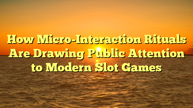 How Micro-Interaction Rituals Are Drawing Public Attention to Modern Slot Games