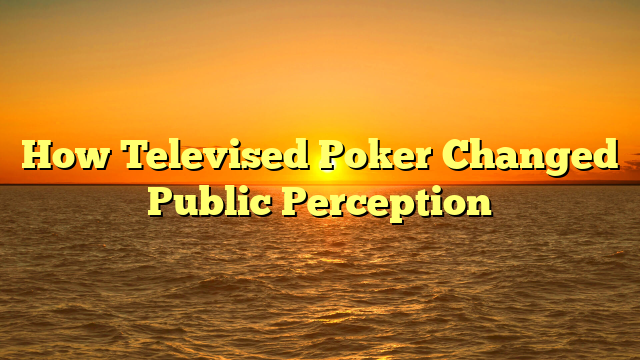 How Televised Poker Changed Public Perception