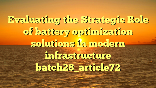 Evaluating the Strategic Role of battery optimization solutions in modern infrastructure batch28_article72