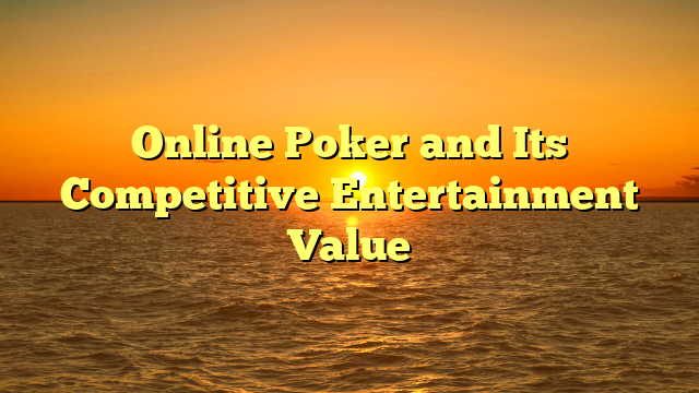 Online Poker and Its Competitive Entertainment Value
