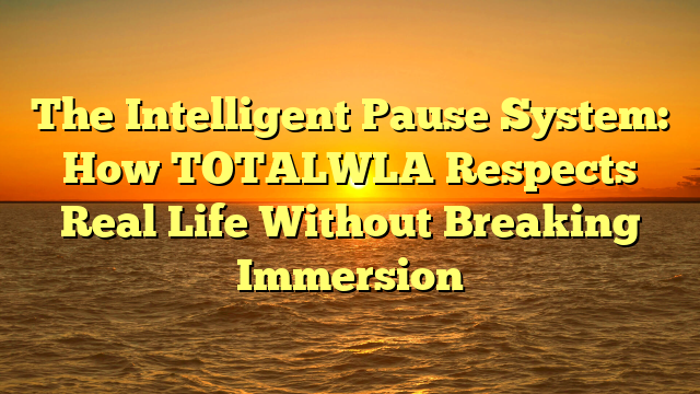 The Intelligent Pause System: How TOTALWLA Respects Real Life Without Breaking Immersion