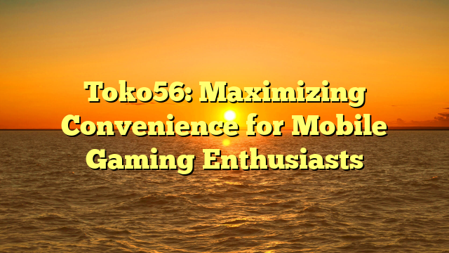 Toko56: Maximizing Convenience for Mobile Gaming Enthusiasts
