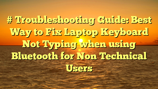 # Troubleshooting Guide: Best Way to Fix Laptop Keyboard Not Typing when using Bluetooth for Non Technical Users
