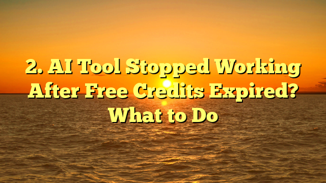 2. AI Tool Stopped Working After Free Credits Expired? What to Do