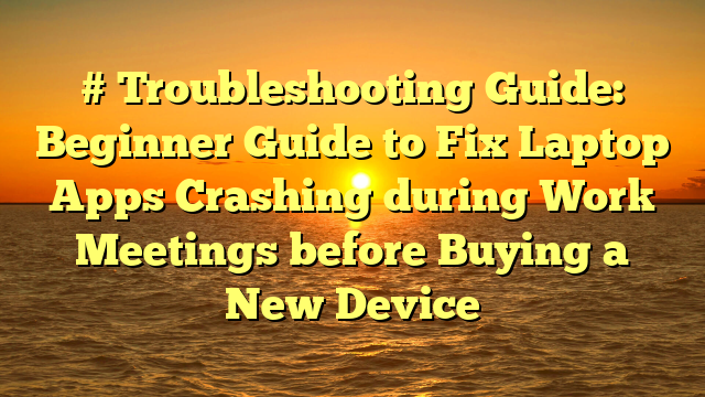 # Troubleshooting Guide: Beginner Guide to Fix Laptop Apps Crashing during Work Meetings before Buying a New Device