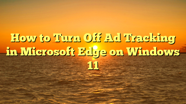 How to Turn Off Ad Tracking in Microsoft Edge on Windows 11